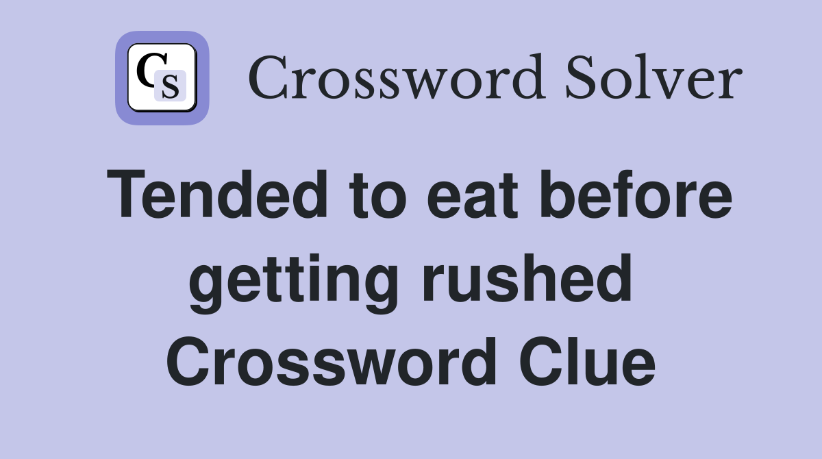 Tended to eat before getting rushed Crossword Clue