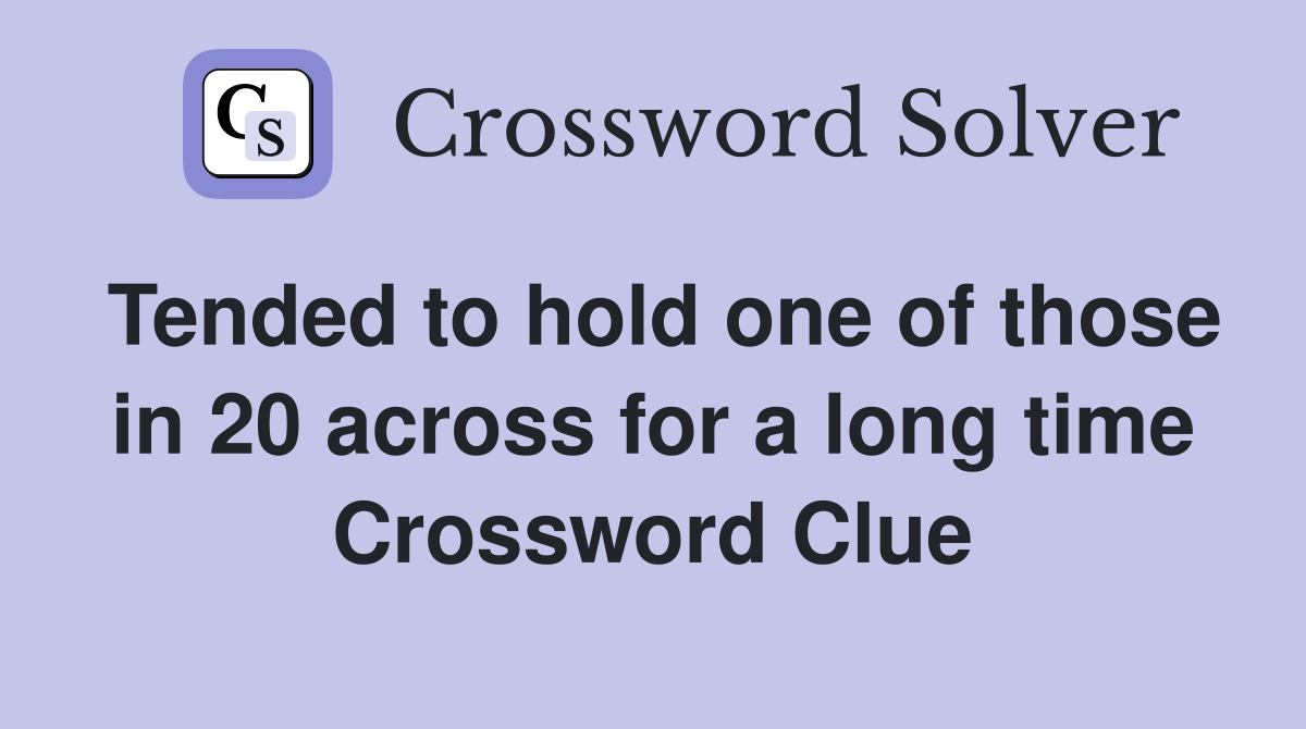 Tended to hold one of those in 20 across for a long time Crossword Clue