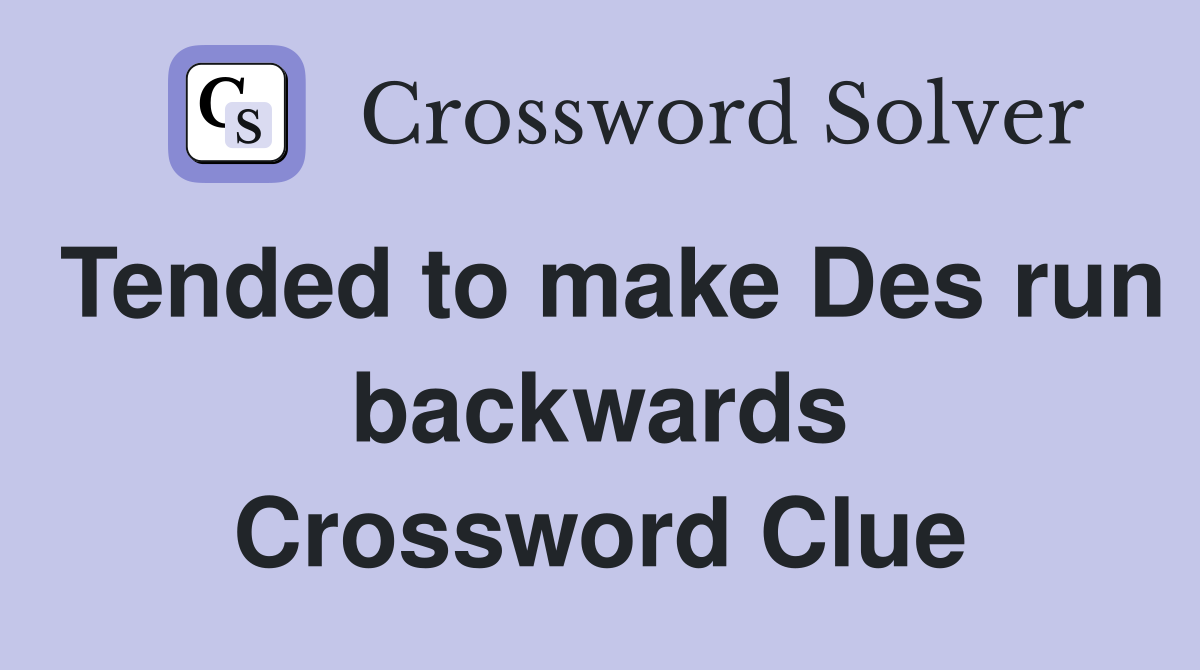 Tended to make Des run backwards Crossword Clue