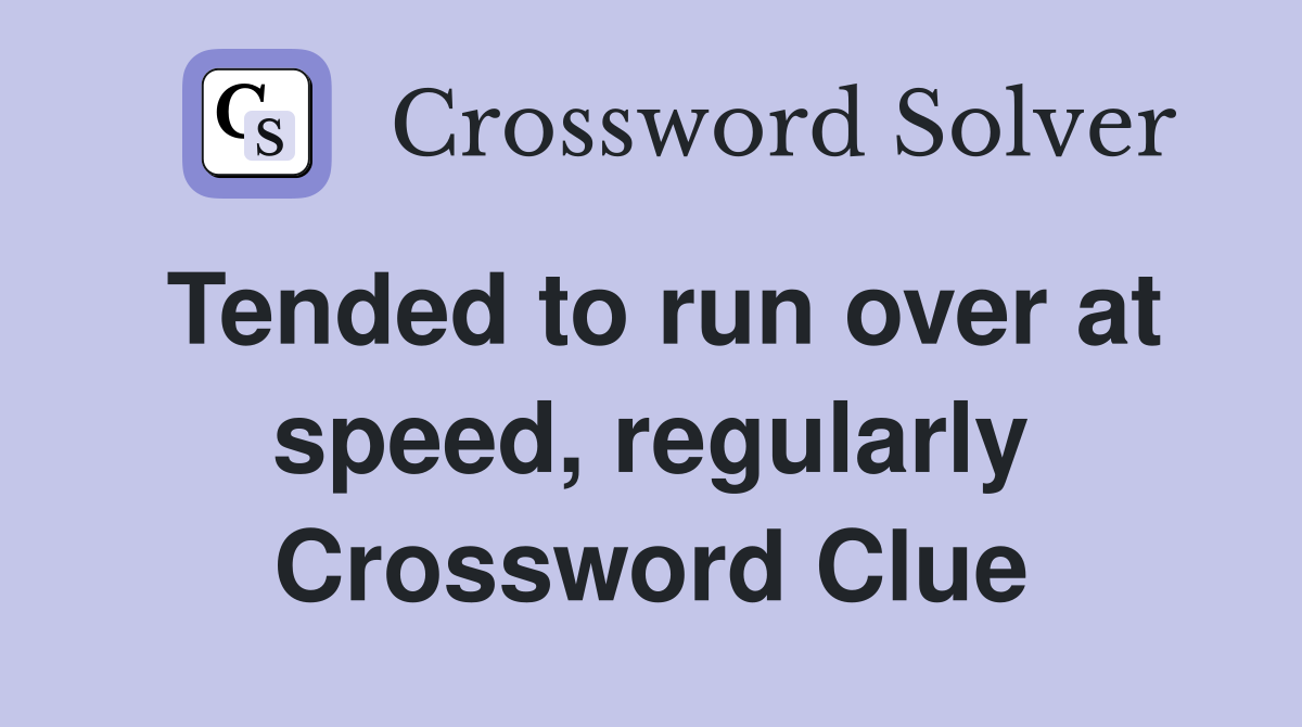 Tended to run over at speed, regularly Crossword Clue