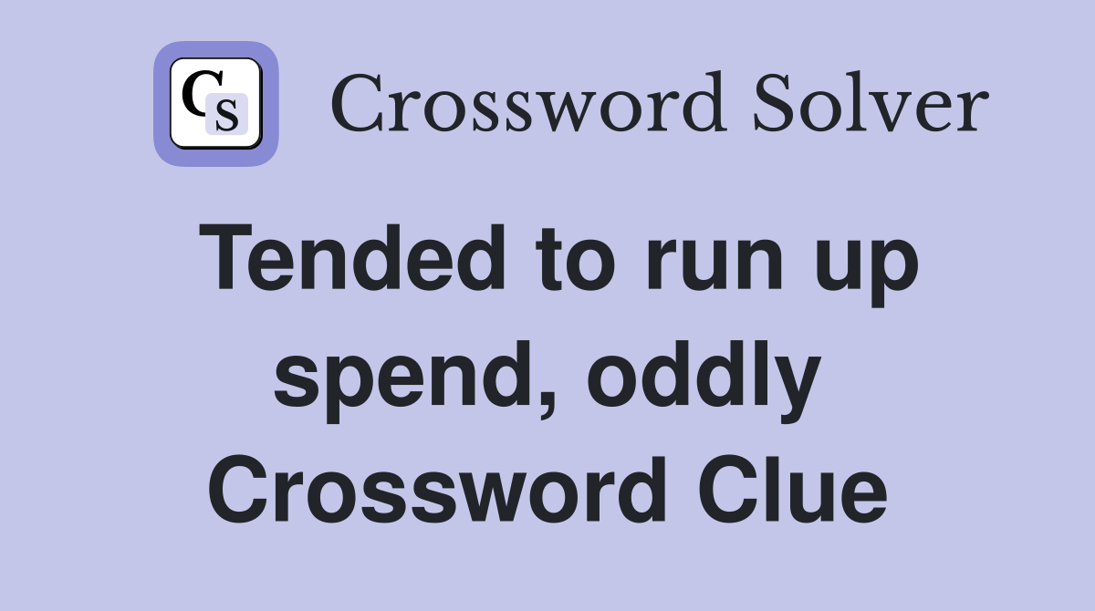 Tended to run up spend, oddly Crossword Clue
