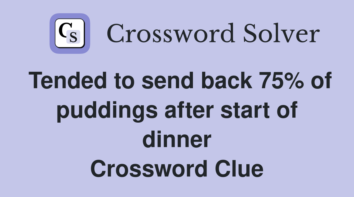 Tended to send back 75% of puddings after start of dinner Crossword Clue