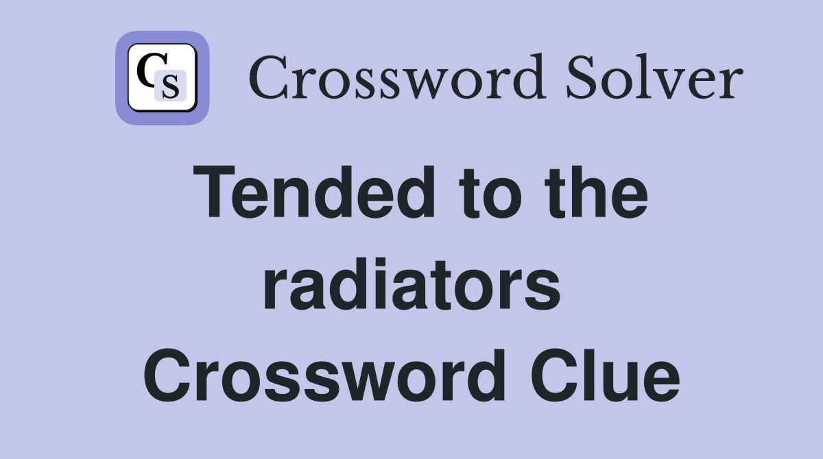Tended to the radiators Crossword Clue