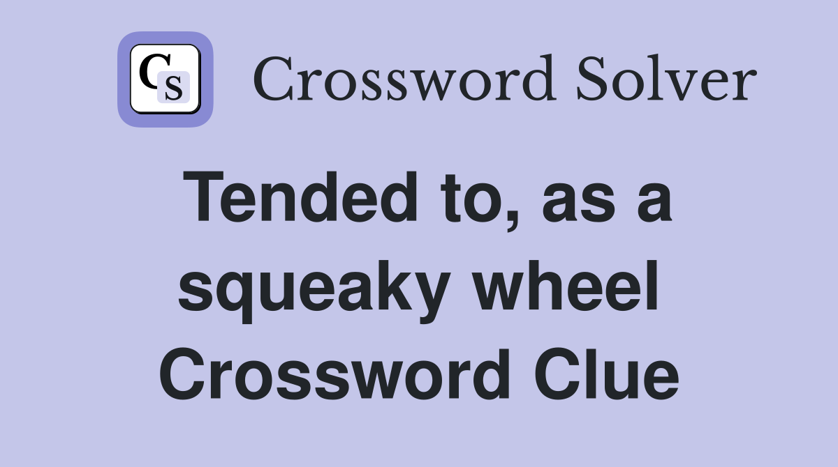 Tended to, as a squeaky wheel Crossword Clue