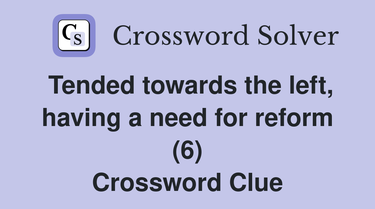 Tended towards the left, having a need for reform (6) Crossword Clue