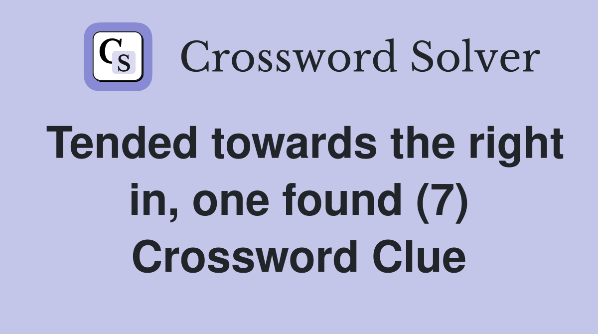 Tended towards the right in, one found (7) Crossword Clue