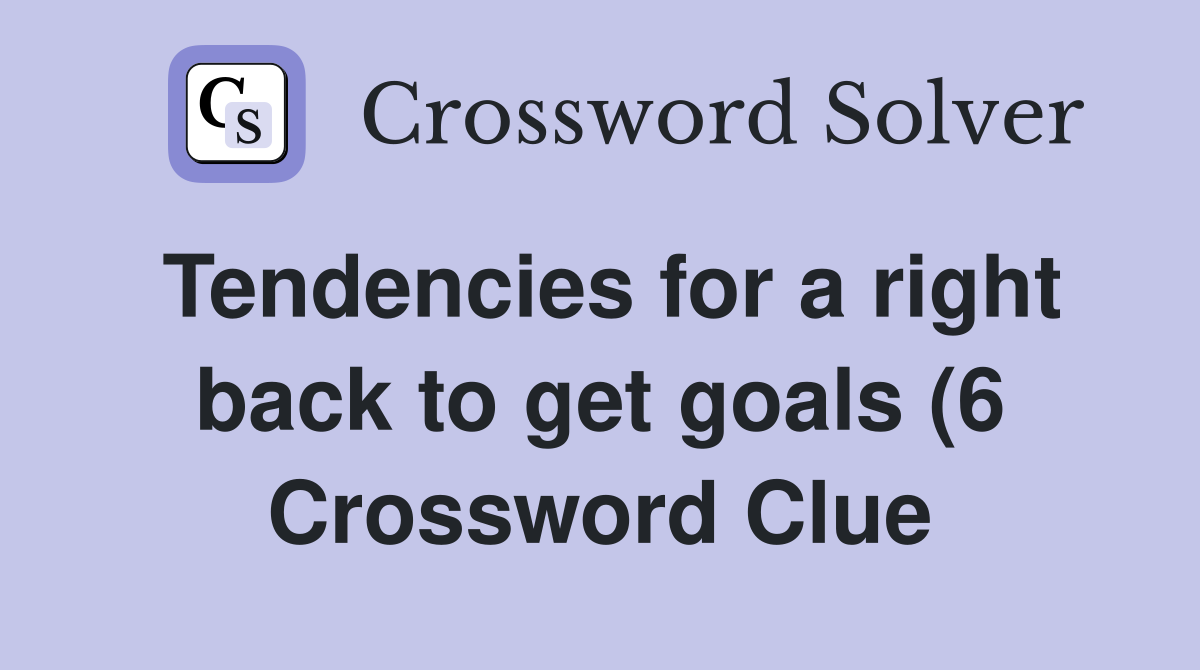 Tendencies for a right back to get goals (6) Crossword Clue Answers Tendencies for a right back to get goals (6) Crossword Clue Answers