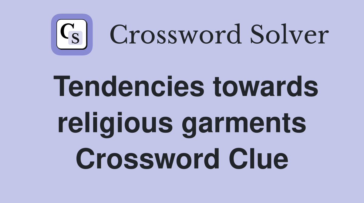 Tendencies towards religious garments Crossword Clue