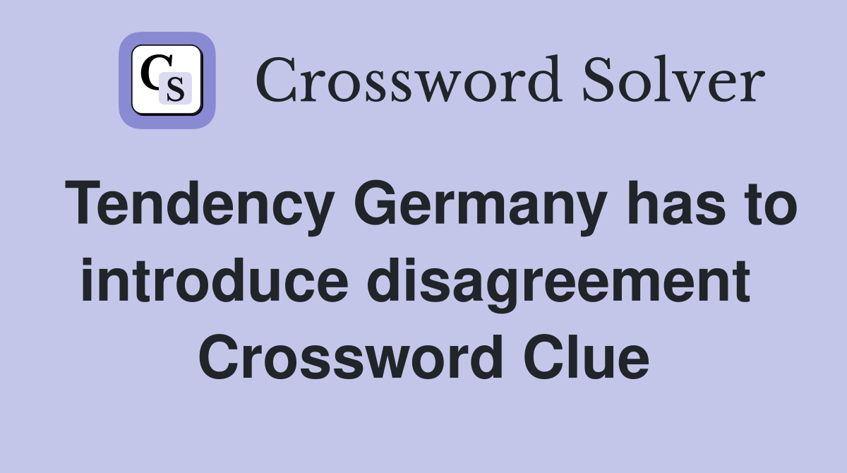 Tendency Germany has to introduce disagreement  Crossword Clue