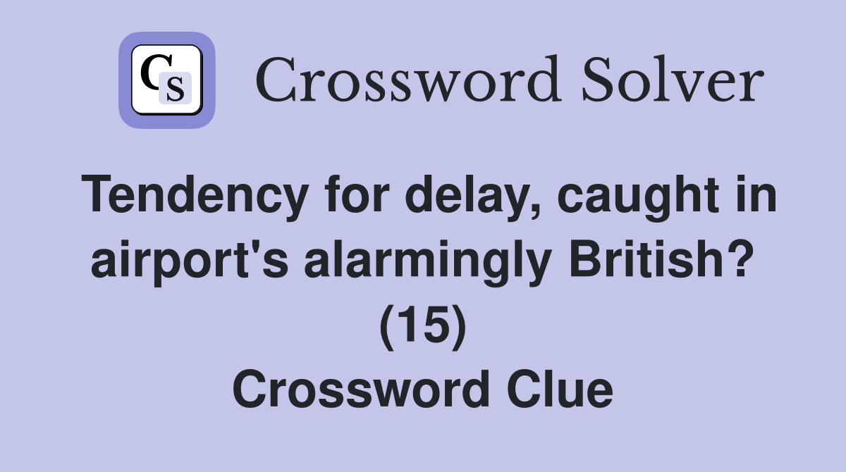Tendency for delay, caught in airport's alarmingly British? (15) Crossword Clue