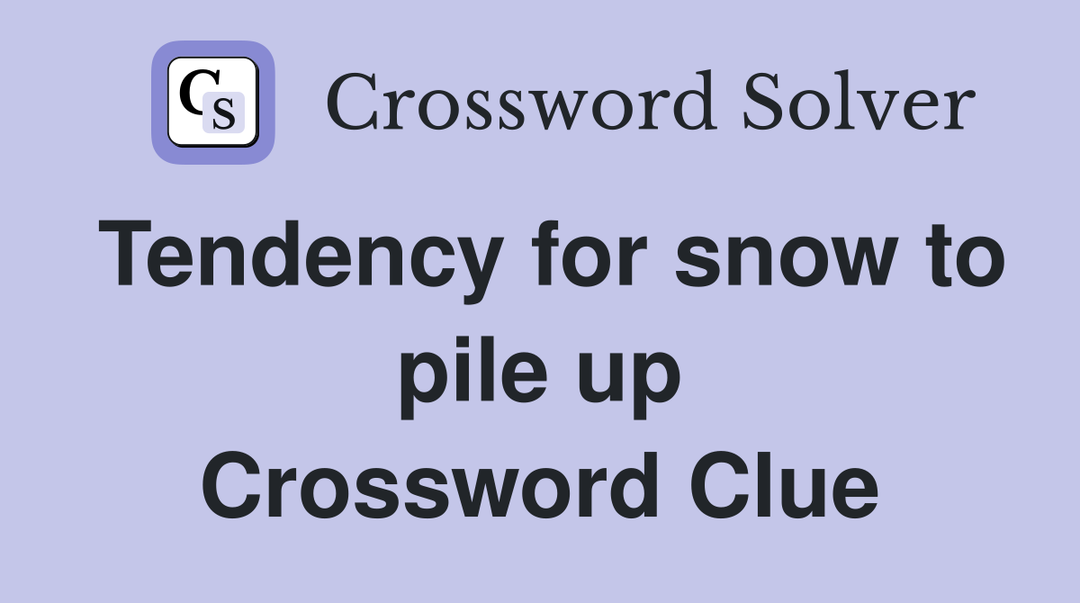 Tendency for snow to pile up Crossword Clue