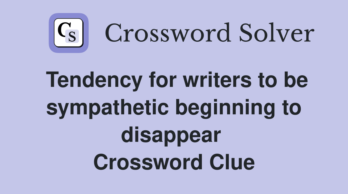 Tendency for writers to be sympathetic beginning to disappear  Crossword Clue