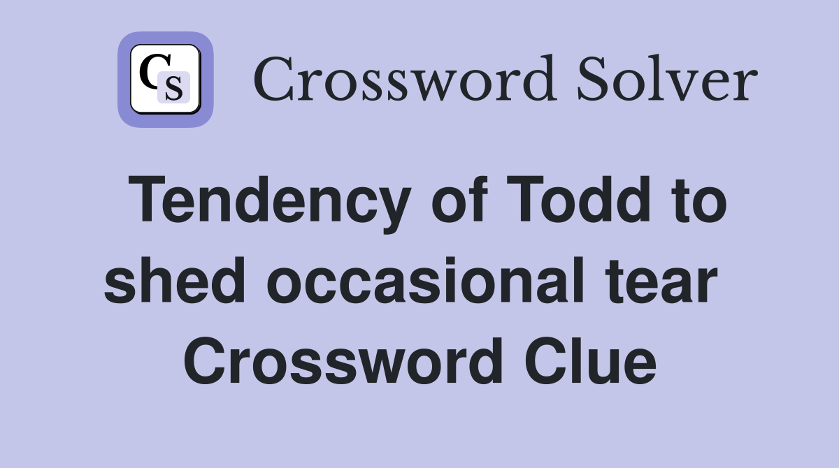 Tendency of Todd to shed occasional tear  Crossword Clue