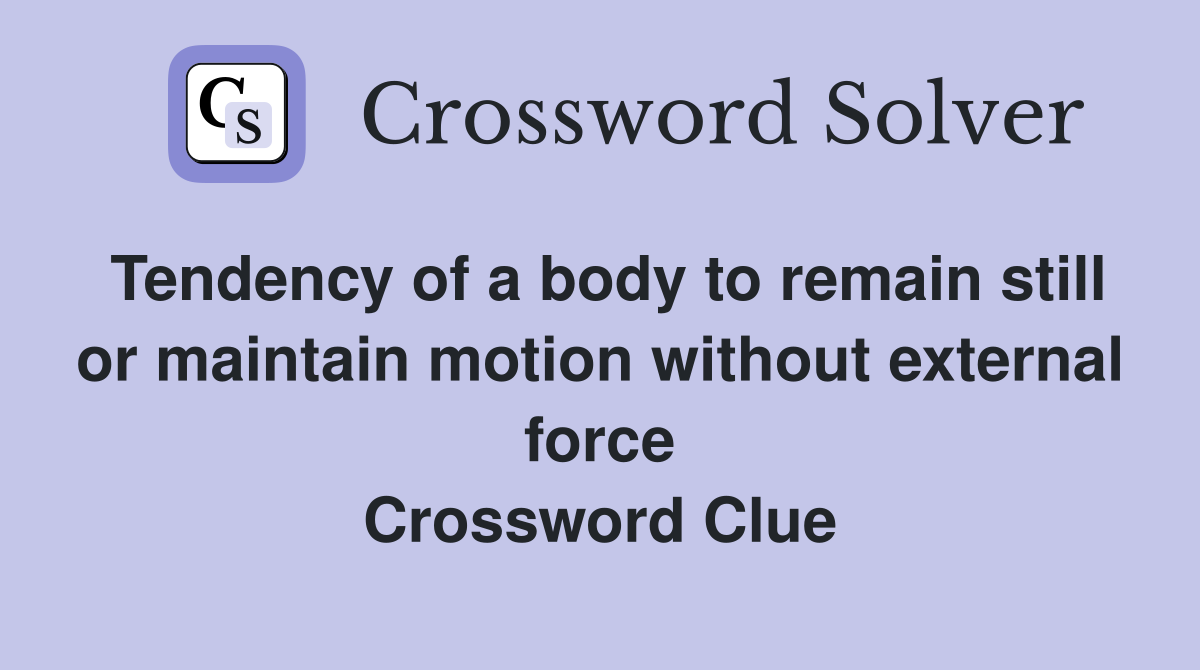 Tendency of a body to remain still or maintain motion without external force Crossword Clue