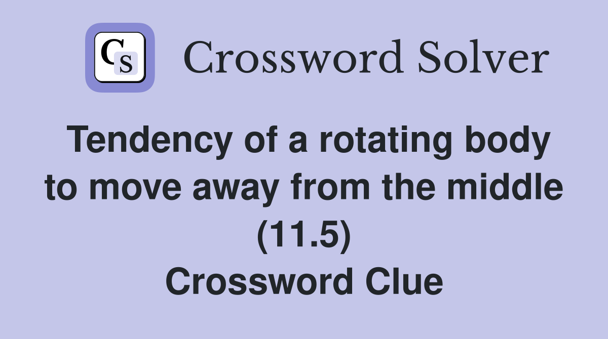 Tendency of a rotating body to move away from the middle (11.5) Crossword Clue