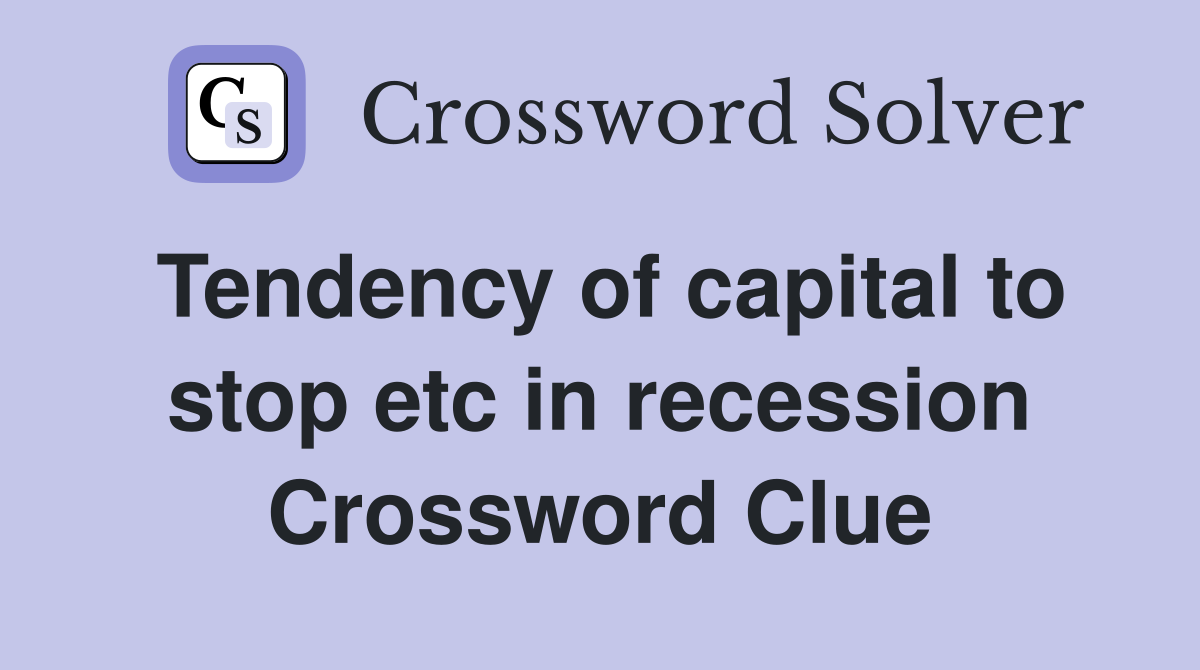 Tendency of capital to stop etc in recession Crossword Clue