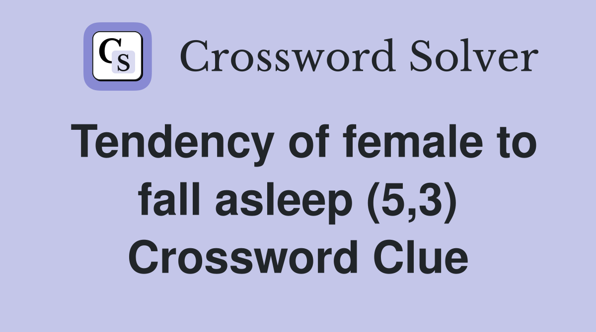Tendency of female to fall asleep (5,3) Crossword Clue