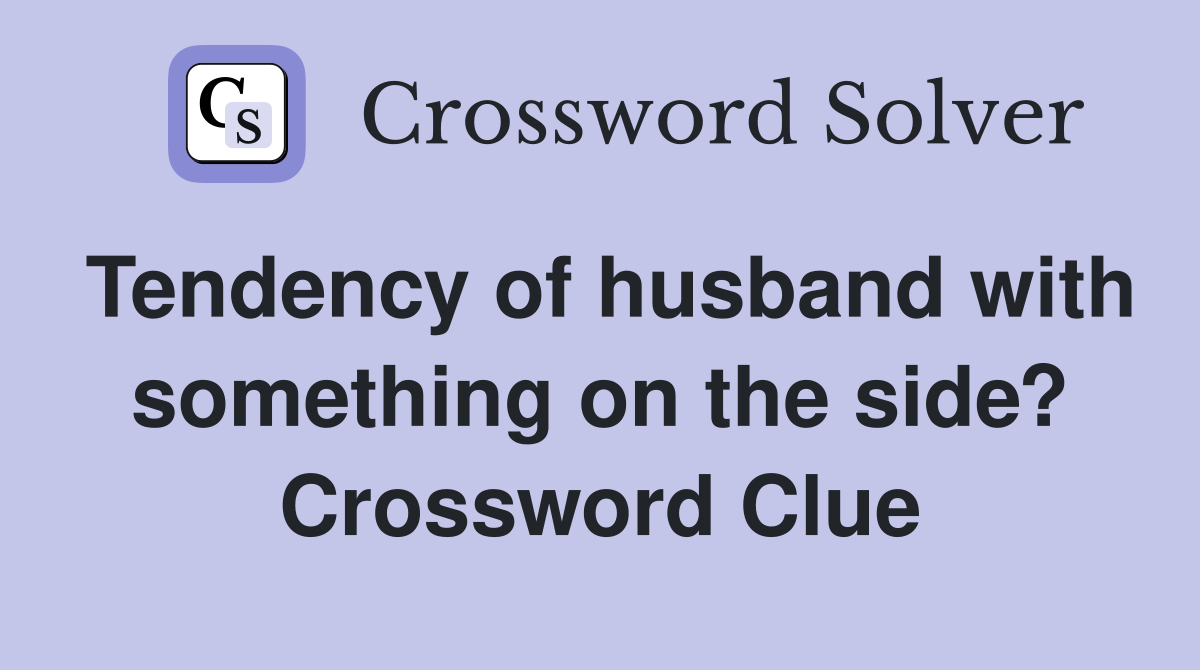 Tendency of husband with something on the side? Crossword Clue
