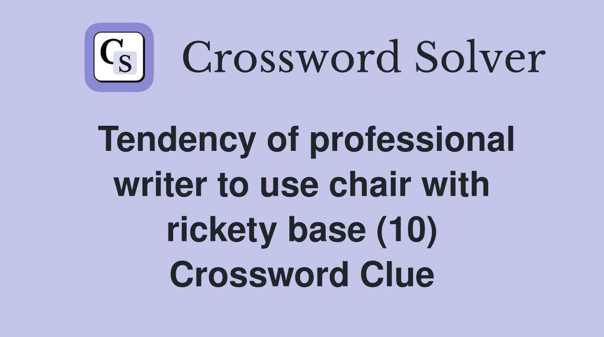 Tendency of professional writer to use chair with rickety base (10) Crossword Clue