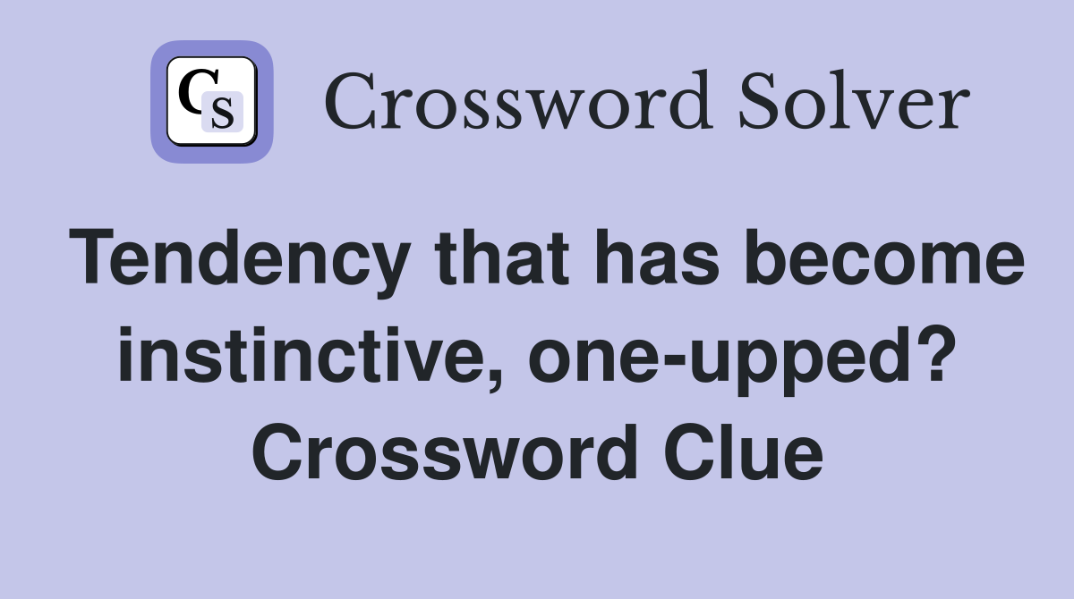 Tendency that has become instinctive, one-upped? Crossword Clue