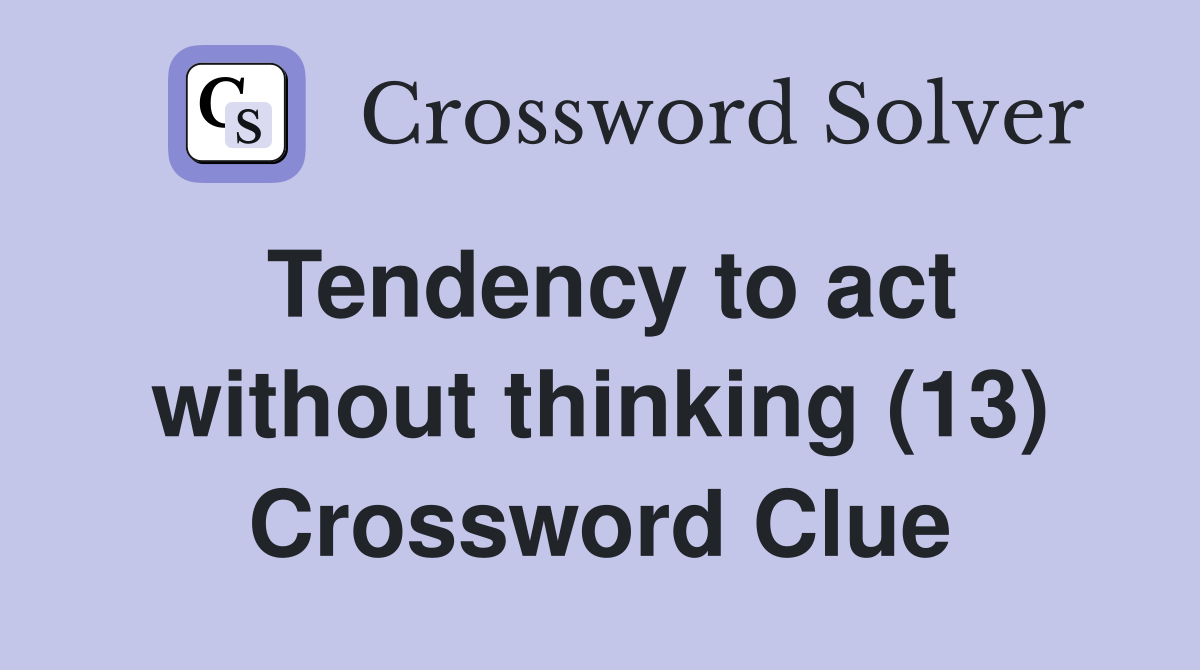 Tendency to act without thinking (13) Crossword Clue