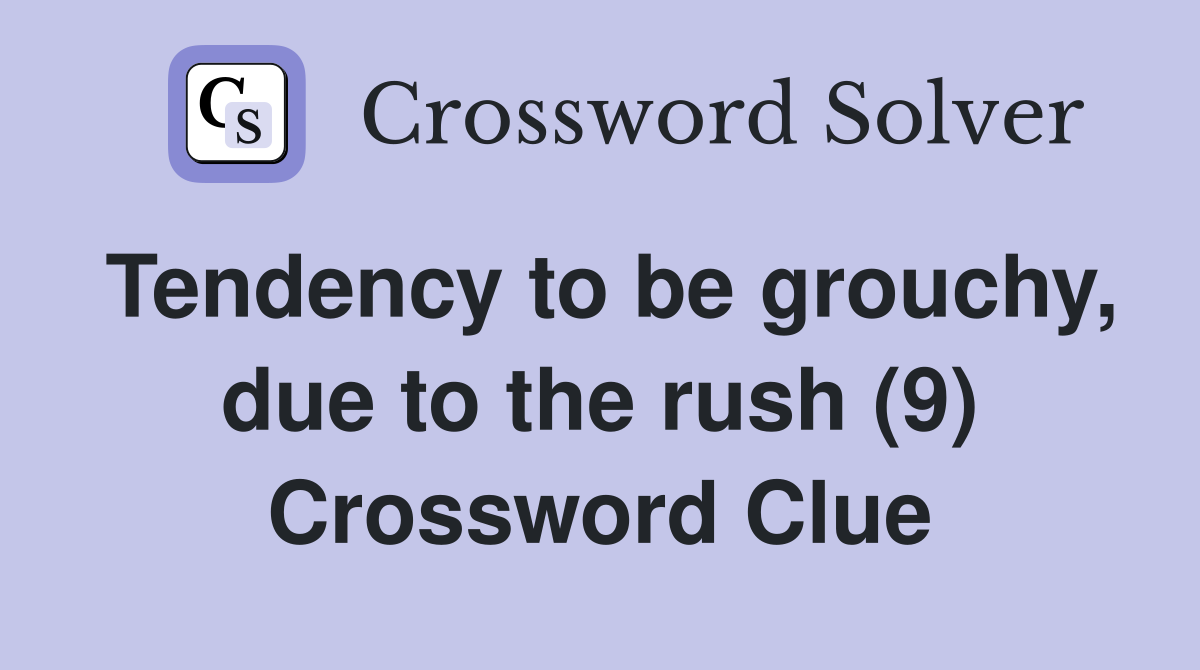 Tendency to be grouchy, due to the rush (9) Crossword Clue