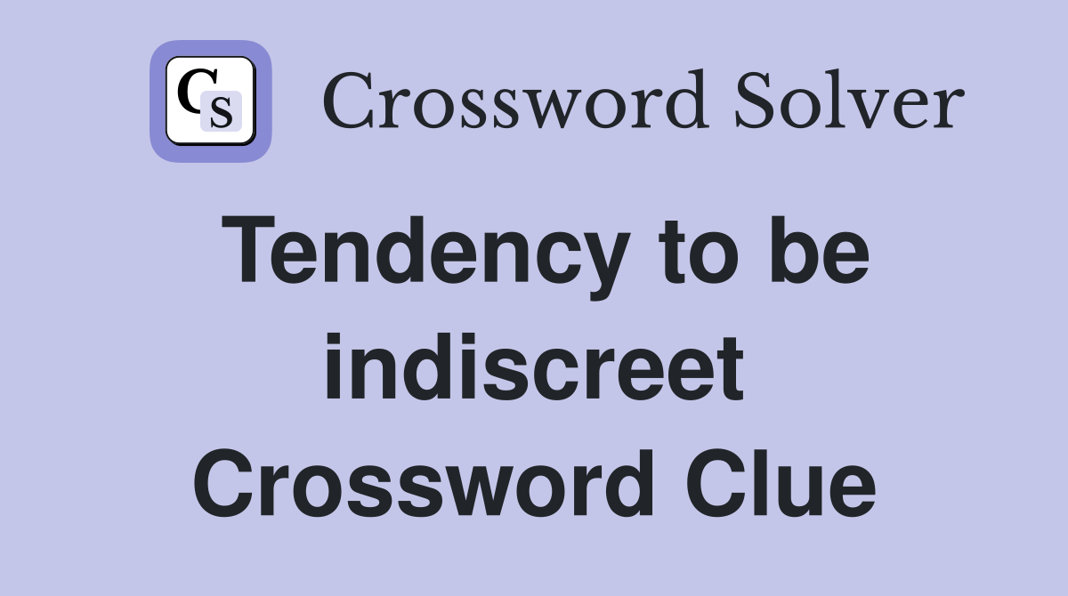 Tendency to be indiscreet Crossword Clue