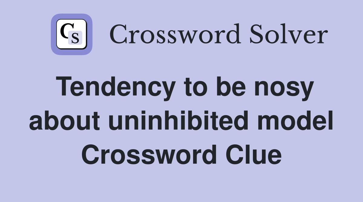 Tendency to be nosy about uninhibited model Crossword Clue