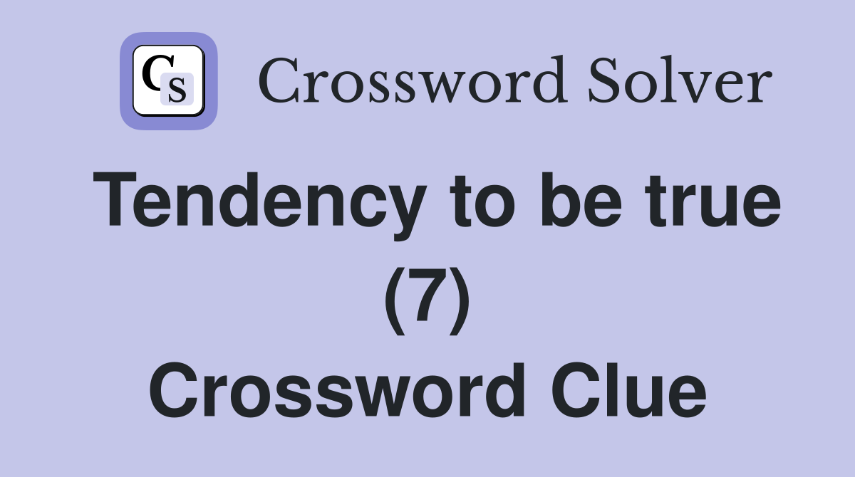 Tendency to be true (7) Crossword Clue