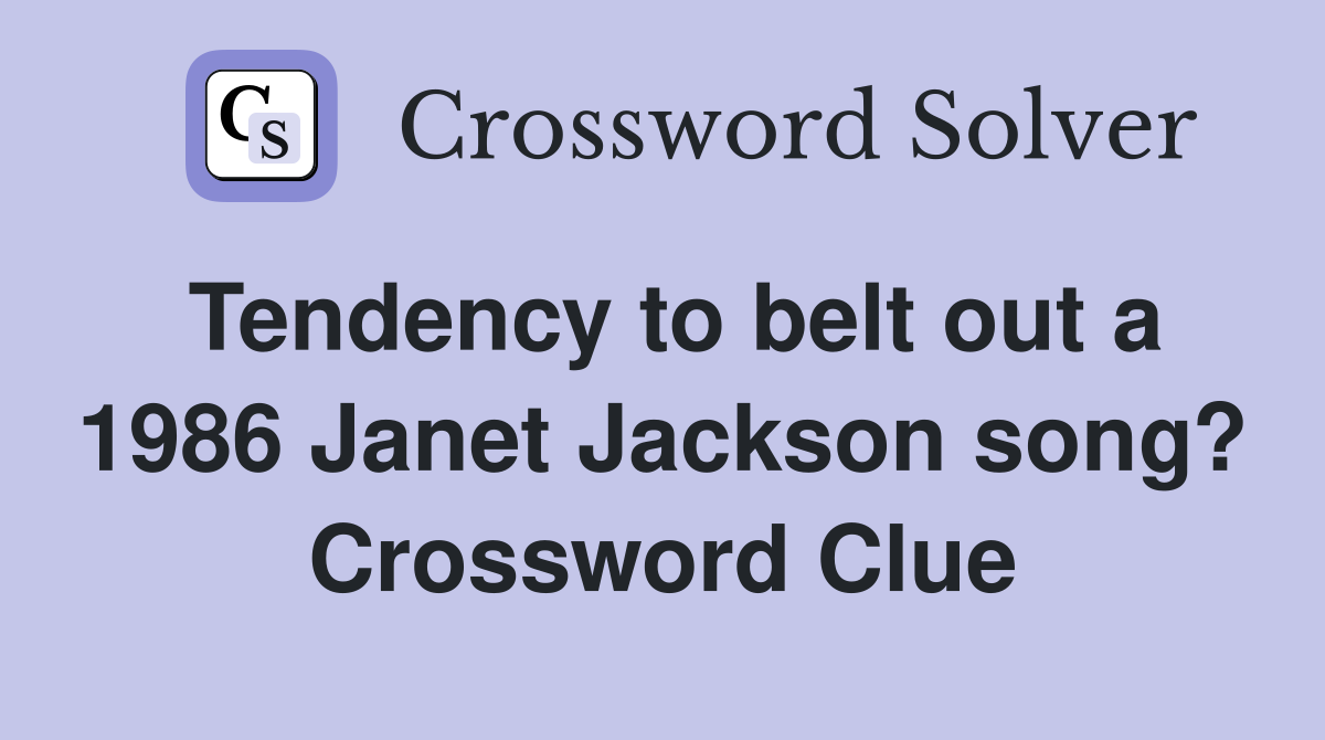 Tendency to belt out a 1986 Janet Jackson song? Crossword Clue