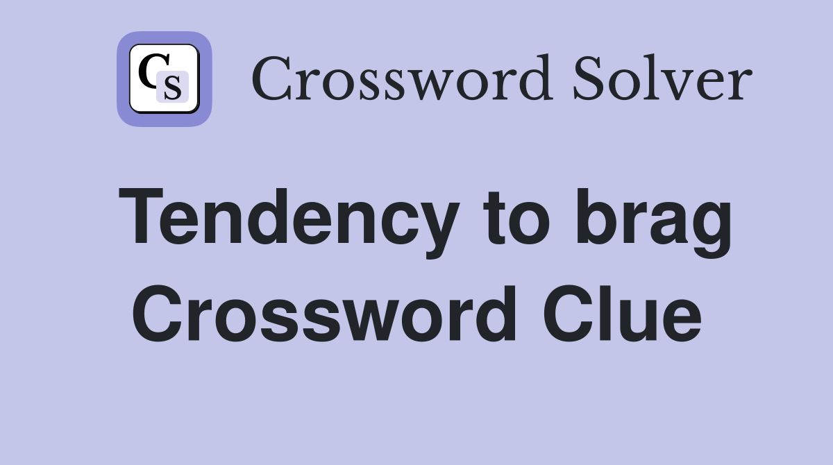 Tendency to brag Crossword Clue