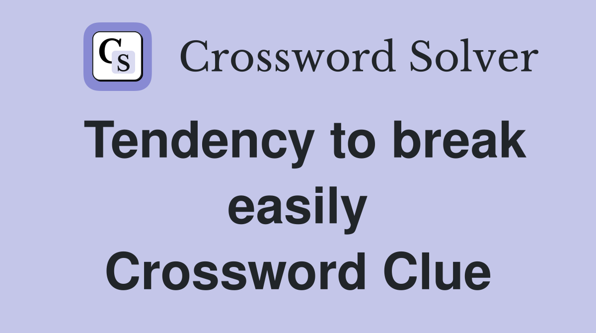 Tendency to break easily Crossword Clue