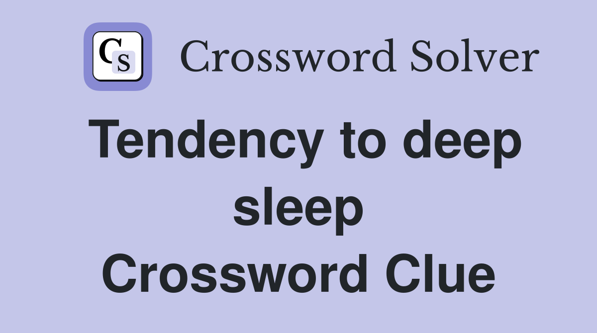 Tendency to deep sleep Crossword Clue