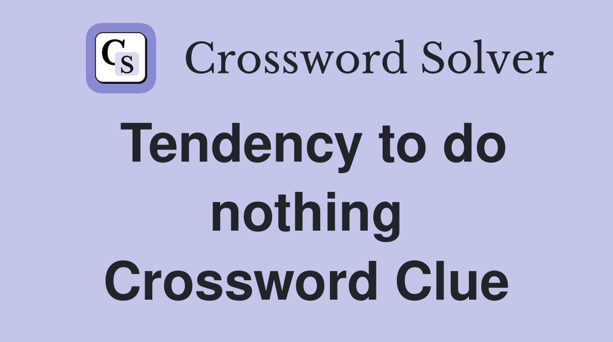 Tendency to do nothing Crossword Clue