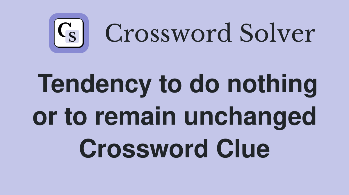 Tendency to do nothing or to remain unchanged Crossword Clue