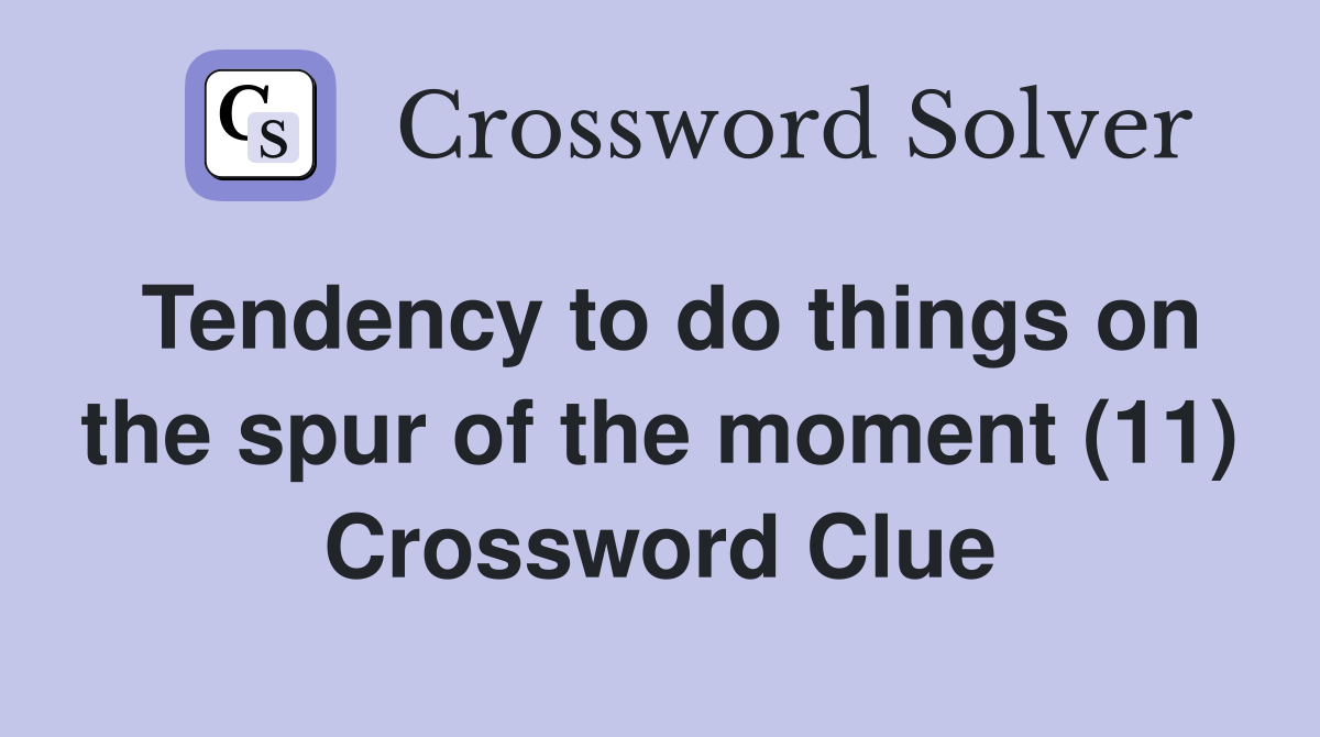 Tendency to do things on the spur of the moment (11) Crossword Clue