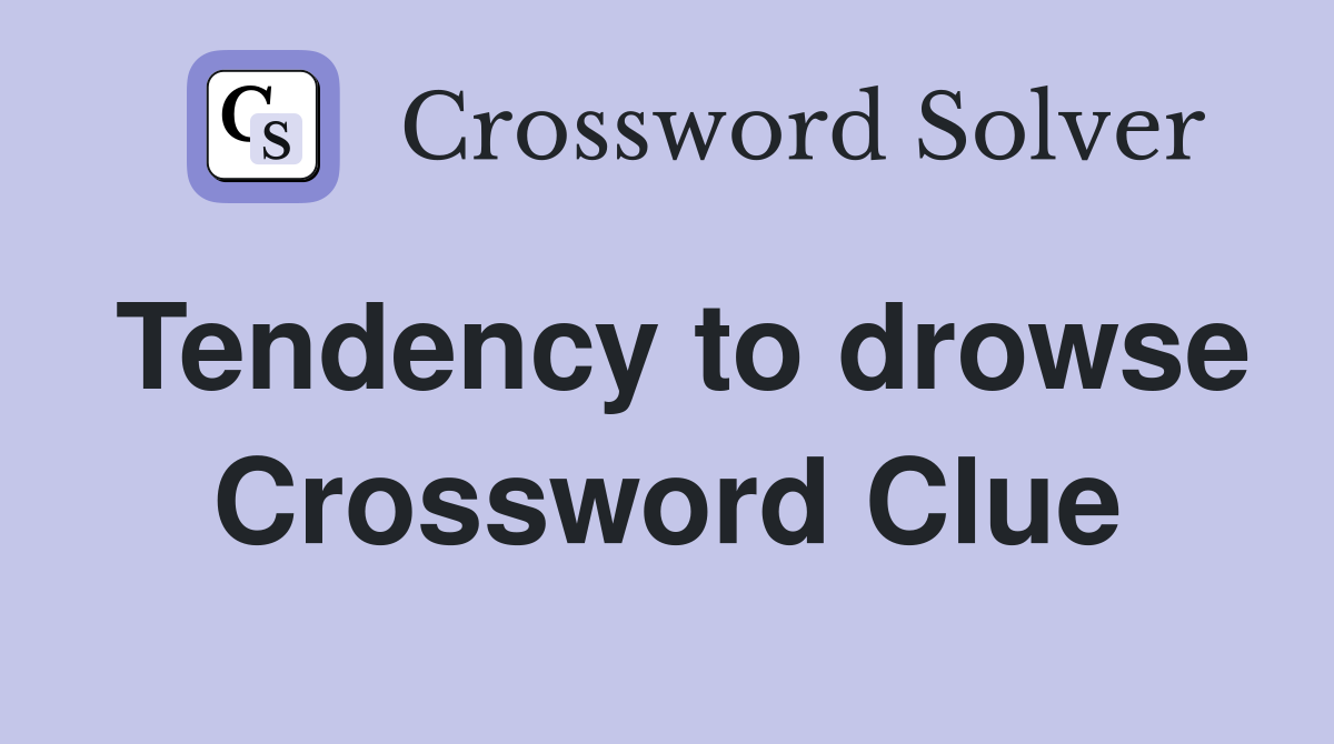 Tendency to drowse Crossword Clue