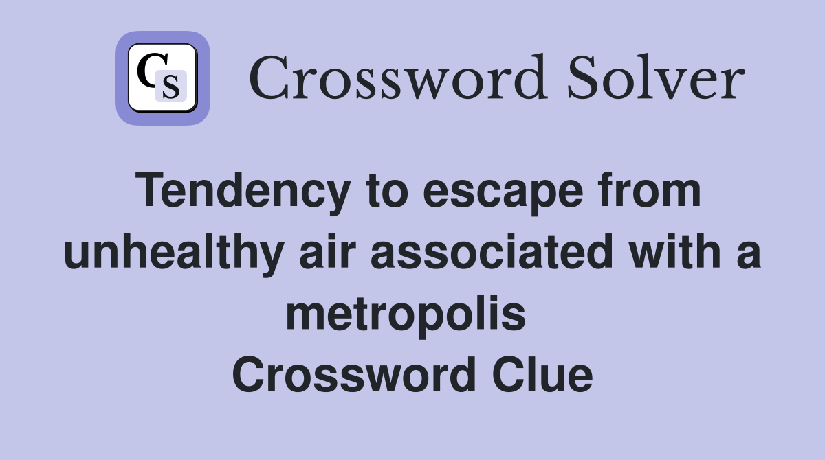 Tendency to escape from unhealthy air associated with a metropolis  Crossword Clue