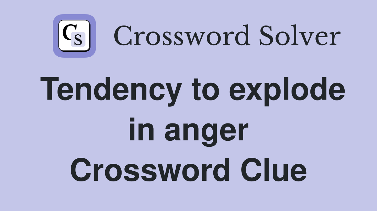 Tendency to explode in anger Crossword Clue