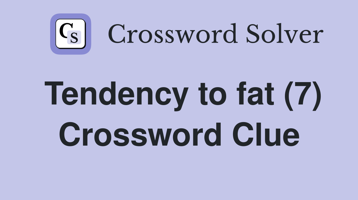 Tendency to fat (7) Crossword Clue
