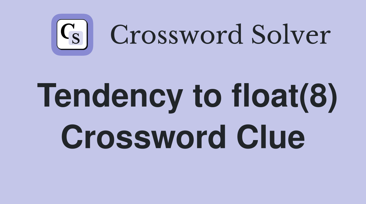 Tendency to float(8) Crossword Clue