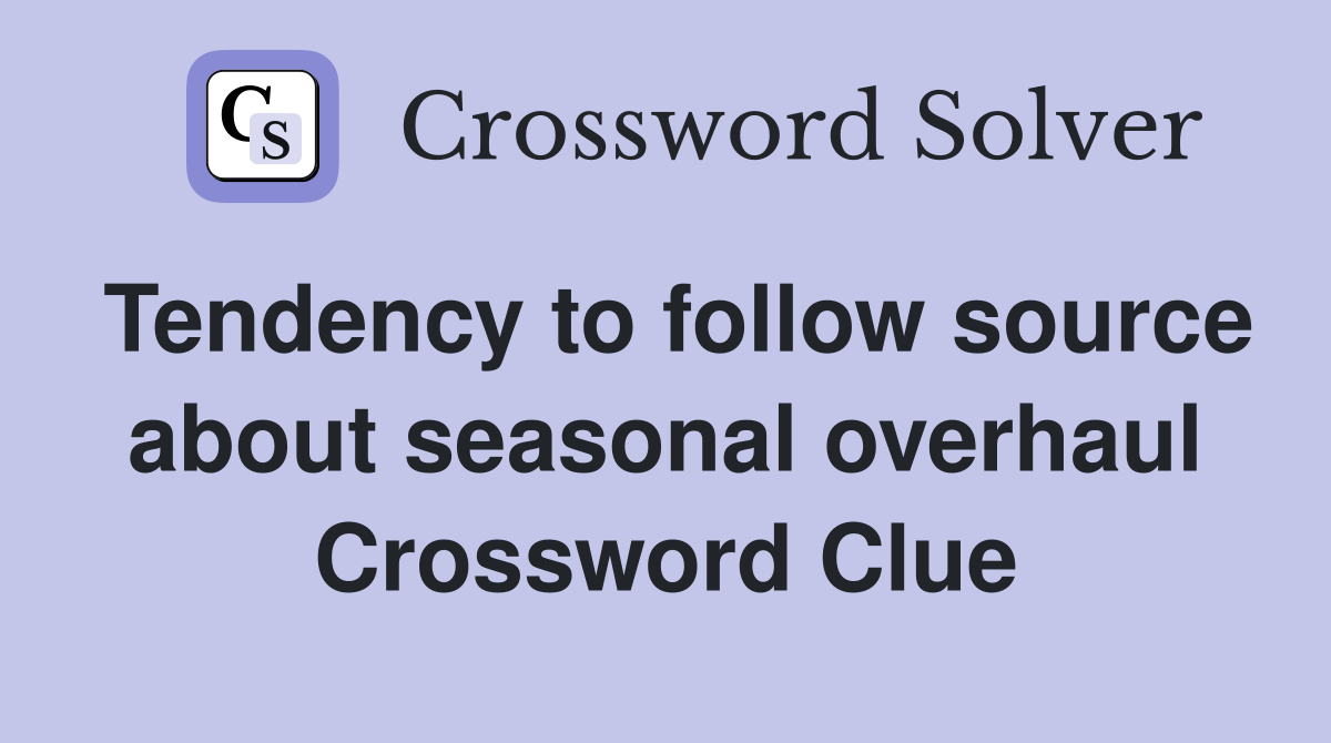 Tendency to follow source about seasonal overhaul Crossword Clue
