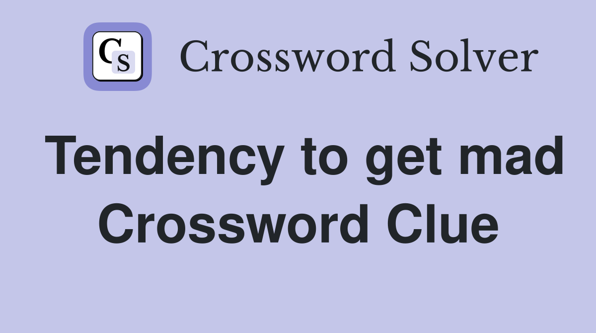 Tendency to get mad Crossword Clue
