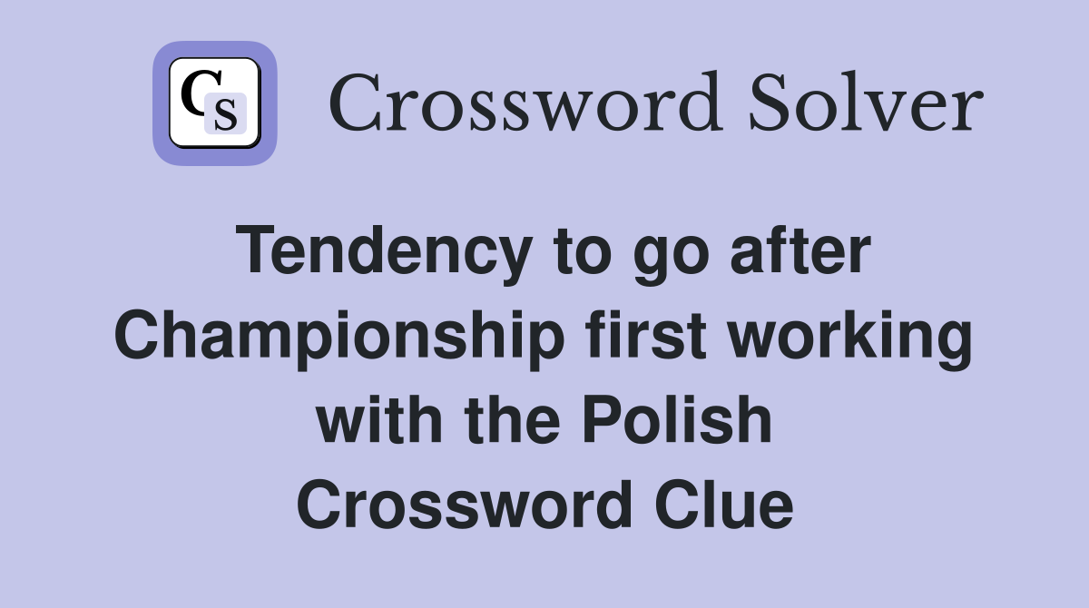 Tendency to go after Championship first working with the Polish Crossword Clue