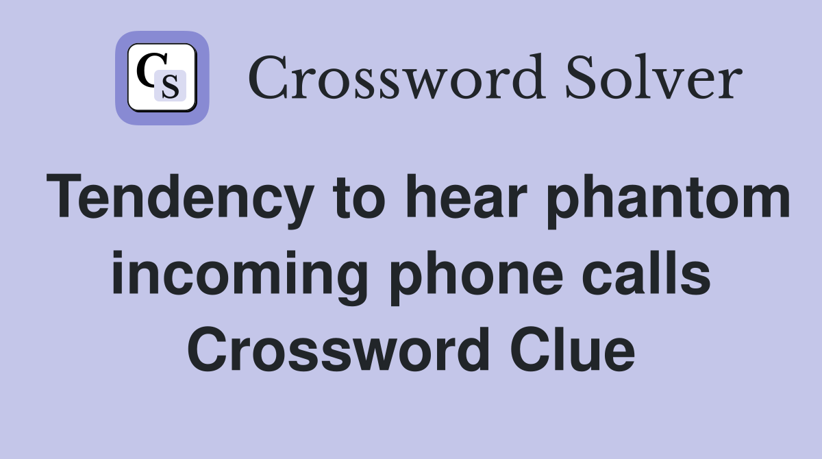 Tendency to hear phantom incoming phone calls Crossword Clue