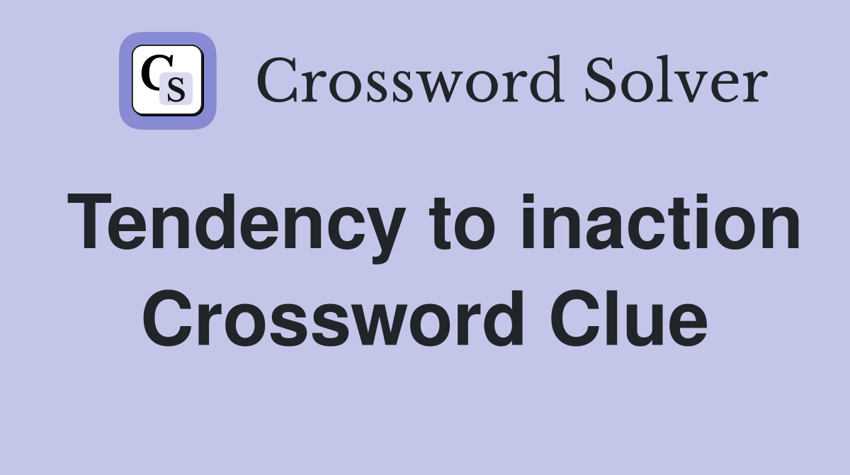 Tendency to inaction Crossword Clue