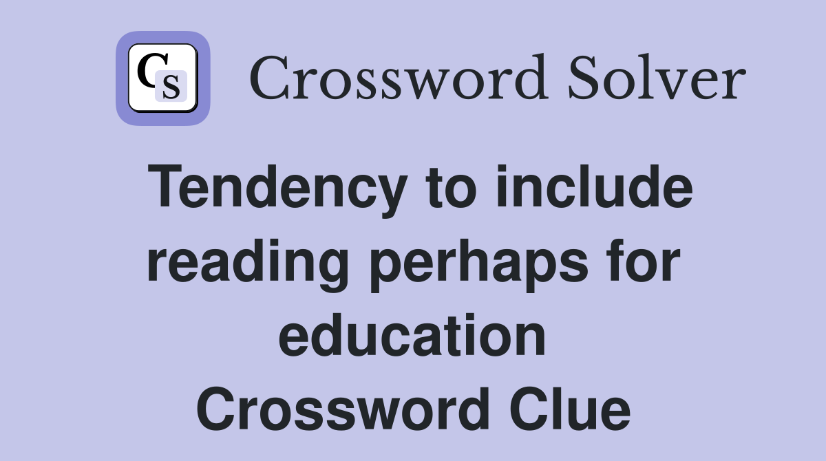 Tendency to include reading perhaps for education Crossword Clue