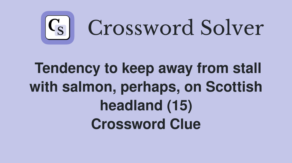 Tendency to keep away from stall with salmon, perhaps, on Scottish headland (15) Crossword Clue