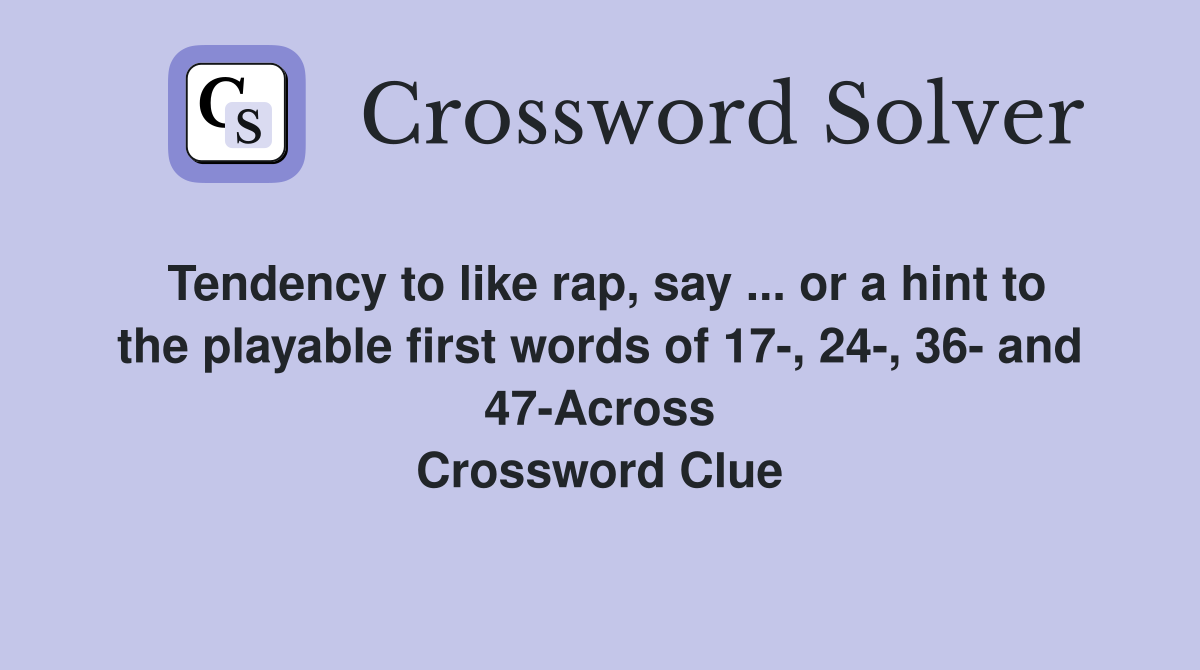 Tendency to like rap, say ... or a hint to the playable first words of 17-, 24-, 36- and 47-Across Crossword Clue