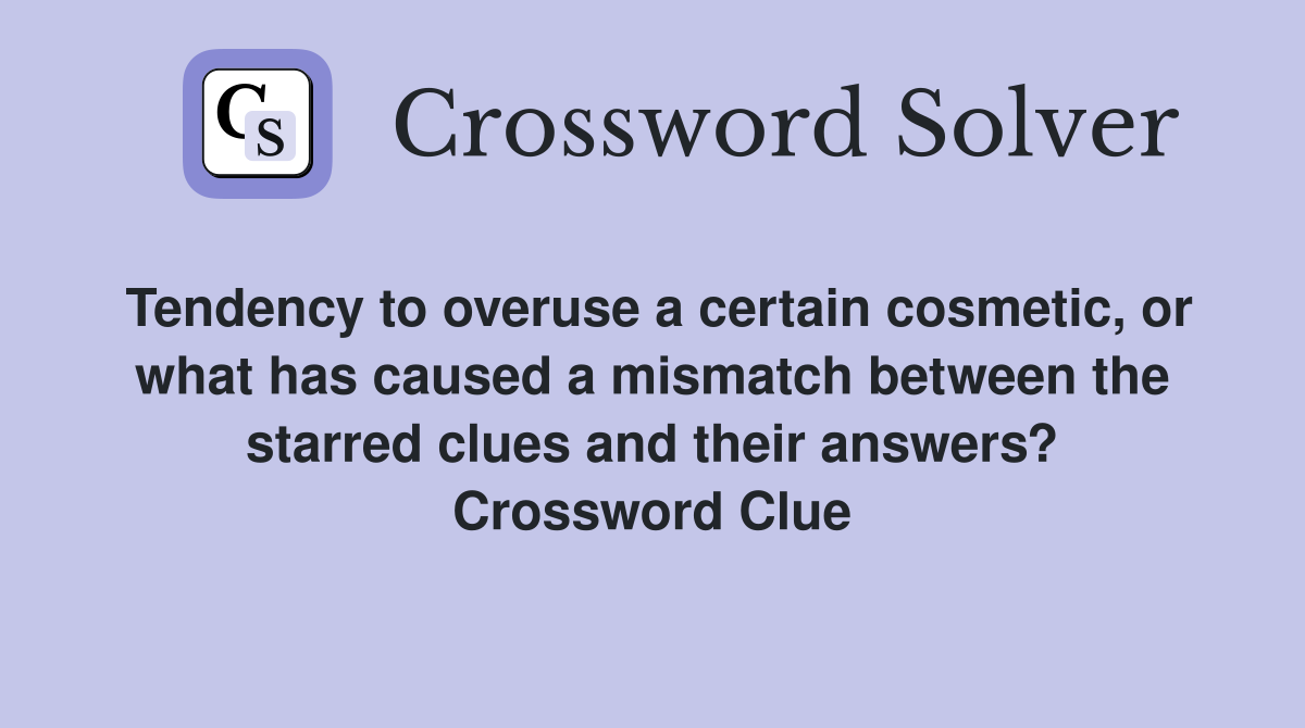 Tendency to overuse a certain cosmetic, or what has caused a mismatch between the starred clues and their answers? Crossword Clue